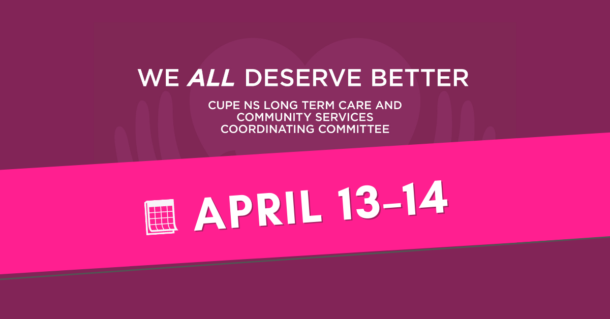 Web banner. Text: April 13-14; We all deserve better; CUPE NS Long Term Care and Community Services Coordinating Committee